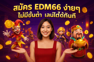 สมัคร EDM66 ง่ายๆ ไม่มีขั้นต่ำ เล่นได้ทันที