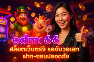 รีวิว edm66 เว็บตรง ถอนไว จ่ายจริง ได้เงินจริง